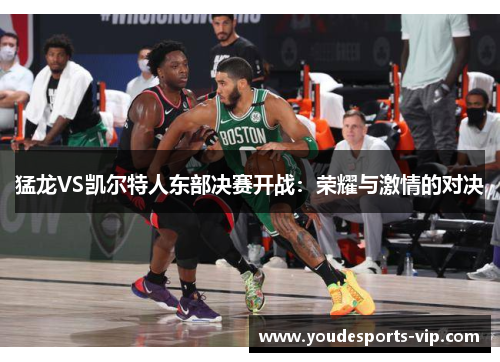 猛龙VS凯尔特人东部决赛开战：荣耀与激情的对决