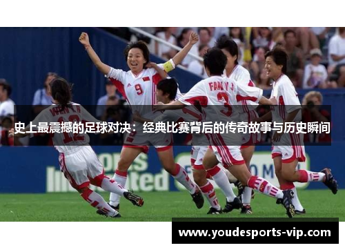 史上最震撼的足球对决：经典比赛背后的传奇故事与历史瞬间