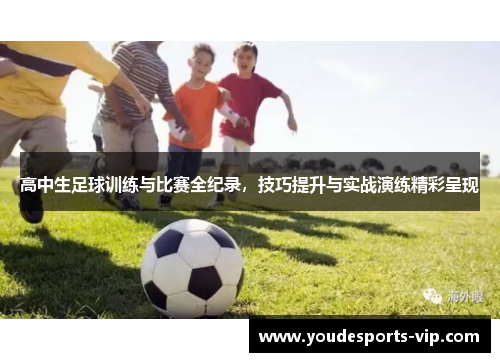 高中生足球训练与比赛全纪录,技巧提升与实战演练精彩呈现 高中生足球训练与比赛全纪录,技巧提升与实战演练精彩呈现