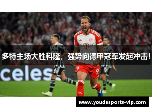 多特主场大胜科隆，强势向德甲冠军发起冲击！