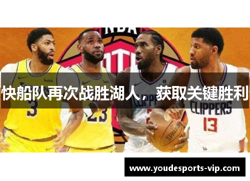 快船队再次战胜湖人,获取关键胜利 快船队再次战胜湖人,获取关键胜利