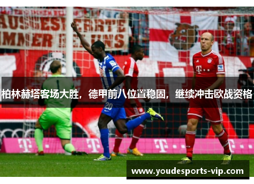 柏林赫塔客场大胜，德甲前八位置稳固，继续冲击欧战资格