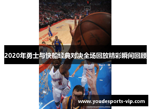 2020年勇士与快船经典对决全场回放精彩瞬间回顾