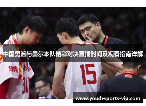 中国男篮与墨尔本队精彩对决直播时间及观看指南详解