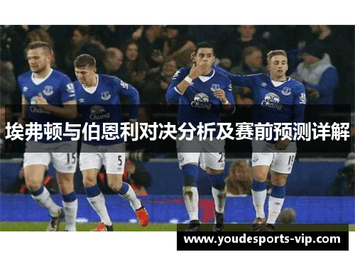 埃弗顿与伯恩利对决分析及赛前预测详解