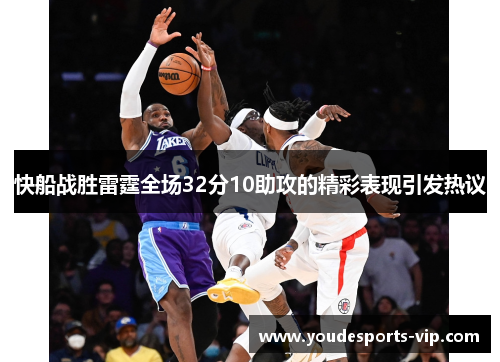 快船战胜雷霆全场32分10助攻的精彩表现引发热议