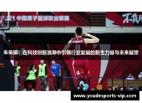 朱荣振：在科技创新浪潮中引领行业发展的新生力量与未来展望