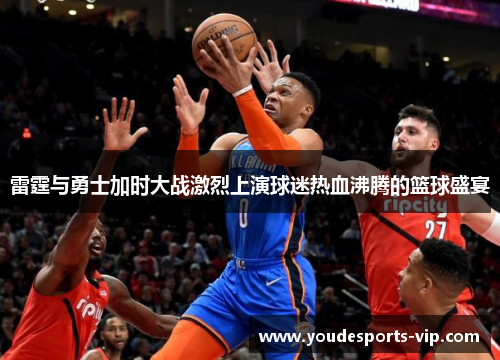 雷霆与勇士加时大战激烈上演球迷热血沸腾的篮球盛宴