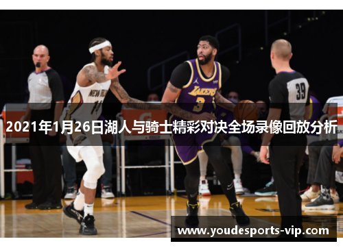 2021年1月26日湖人与骑士精彩对决全场录像回放分析