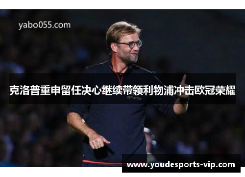 克洛普重申留任决心继续带领利物浦冲击欧冠荣耀