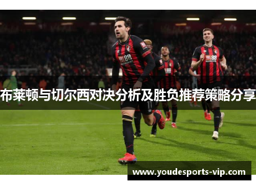 布莱顿与切尔西对决分析及胜负推荐策略分享