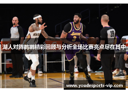 湖人对阵鹈鹕精彩回顾与分析全场比赛亮点尽在其中 湖人对阵鹈鹕精彩回顾与分析全场比赛亮点尽在其中